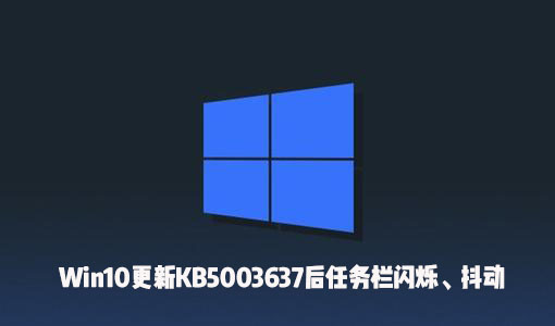 Win10更新KB5003637后出现了任务栏闪烁、屏幕抖动怎么办?