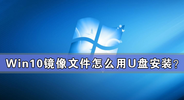 Win10镜像文件怎么用U盘安装?U盘Win10镜像系统安装方法