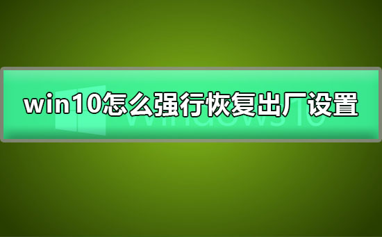 win10怎么强行恢复出厂设置?win10强行恢复出厂设置教程