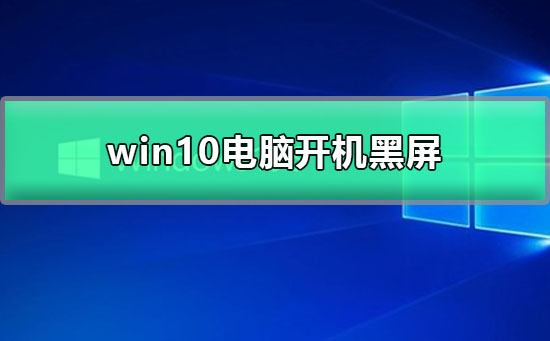 win10电脑开机黑屏怎么办?win10电脑开机黑屏解决教程