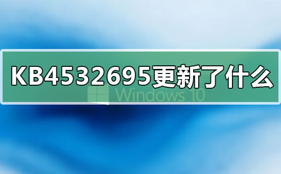 KB4532695更新了什么？KB4532695更新内容介绍