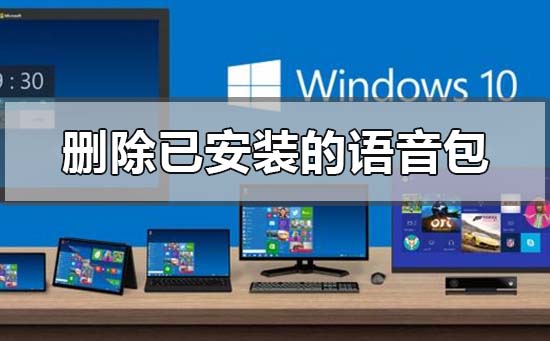 win10如何删除已安装的语音包？win10删除已安装的语音包教程