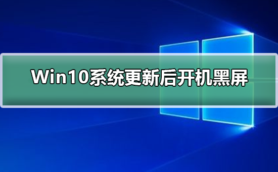 Win10系统更新后开机黑屏怎么办?Win10系统更新后开机黑屏解决教程