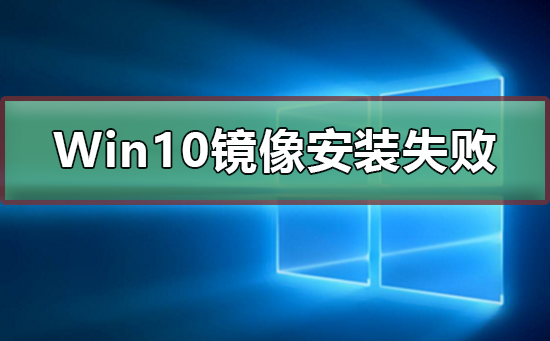 Win10镜像安装失败怎么办?Win10镜像安装失败教程
