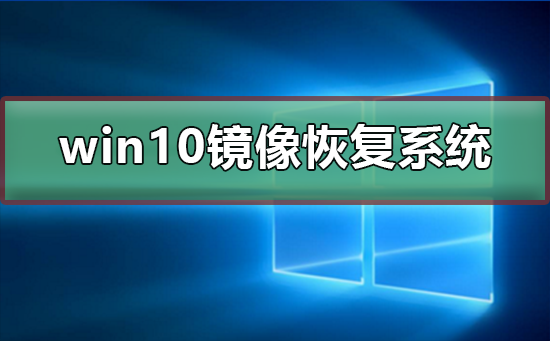 win10镜像如何恢复系统?win10镜像恢复系统教程