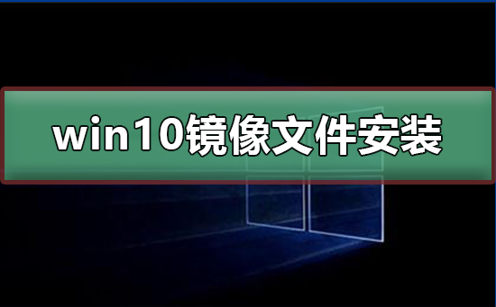 win10镜像文件怎么安装?win10镜像文件安装教程