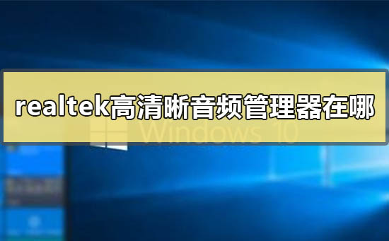 win10realtek高清晰音频管理器在哪?win10realtek高清晰音频管理器设置教程