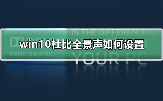 win10杜比全景声如何设置？win10杜比全景声设置教程
