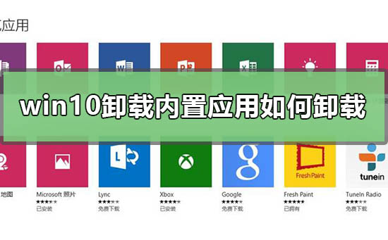 win10怎么卸载内置应用？如何卸载win10内置应用