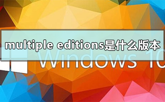 multiple editions是什么版本?multiple editions版本介绍