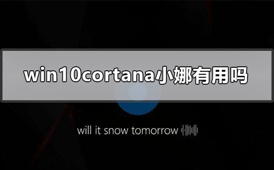 win10cortana小娜有用吗?win10cortana小娜的介绍及用法