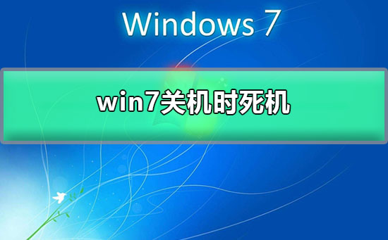 win7关机时死机?win7系统一关机就卡死的解决办法