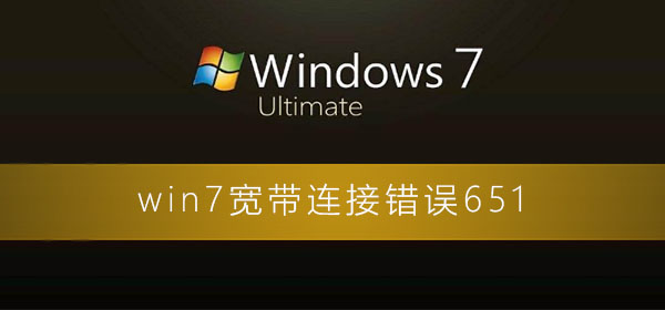 win7宽带连接错误651怎么解决?win7电脑宽带连接错误的解决办法