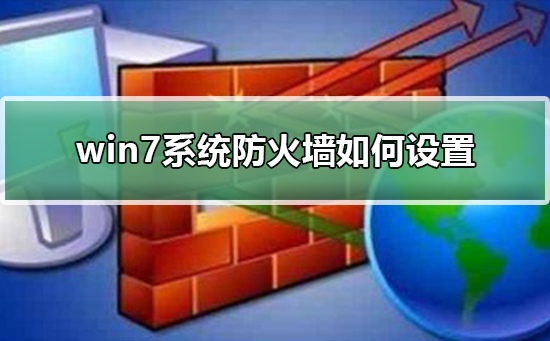 win7系统防火墙如何设置?设置win7系统防火墙的步骤?