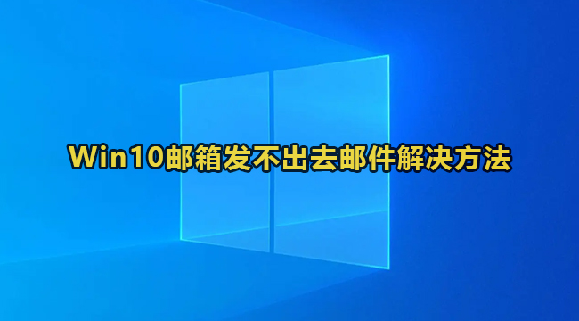 Win10邮箱发不出去邮件解决方法