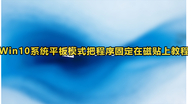 Win10系统平板模式把程序固定在磁贴上教程