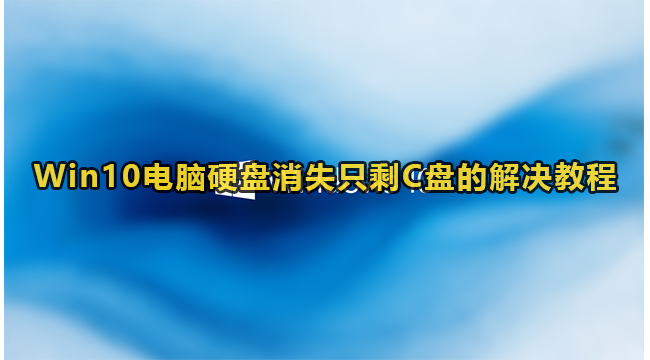 Win10电脑硬盘消失只剩C盘的解决教程
