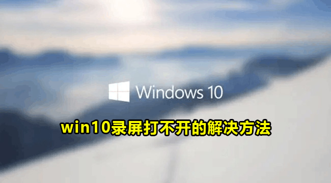 win10录屏打不开的解决方法