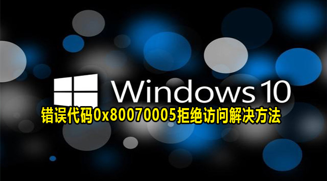 win10系统错误代码0x80070005拒绝访问解决方法