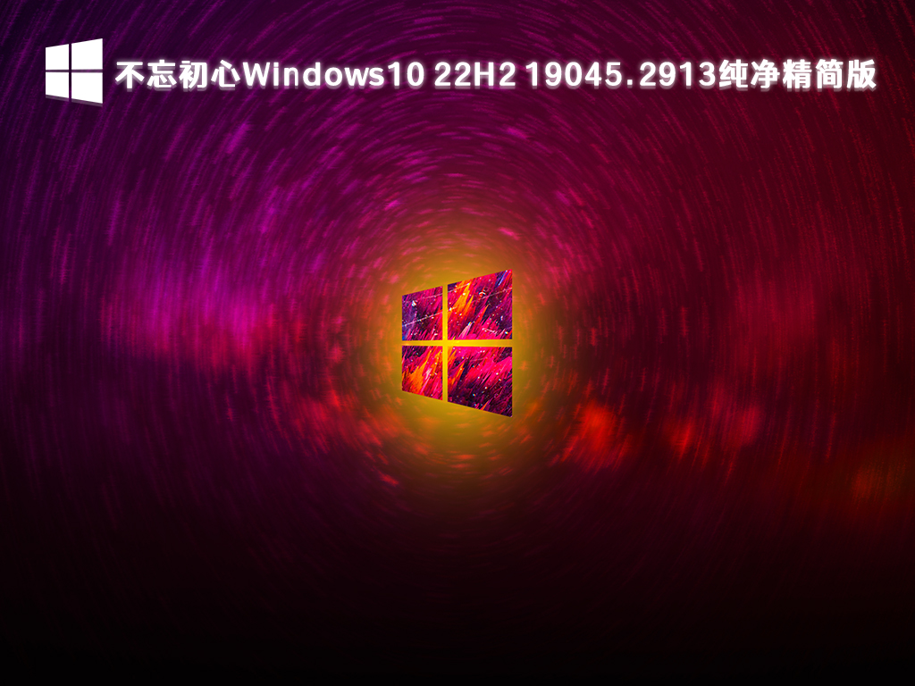 不忘初心Windows10 22H2 19045.2913纯净精简版