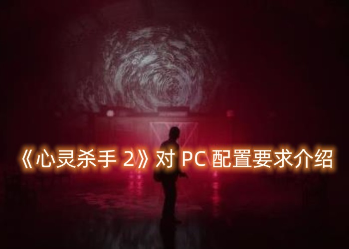Win10是否支持《心灵杀手 2》?27号将发行该游戏对 PC 配置要求