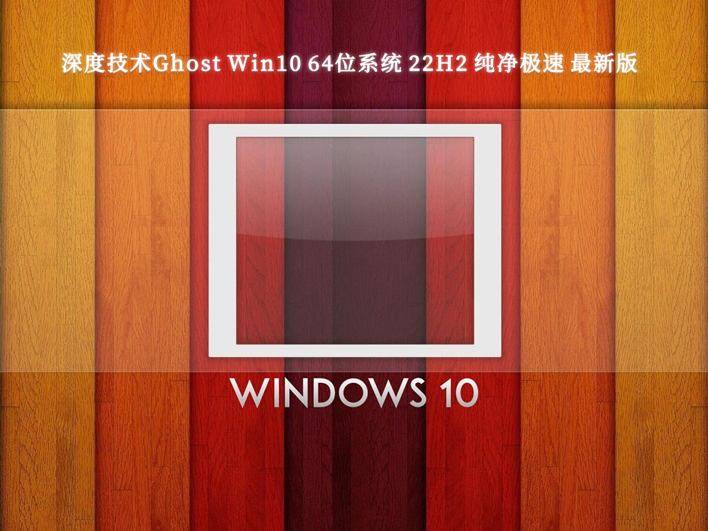 深度技术Ghost Win10 64位系统 22H2 纯净极速 最新版V2024