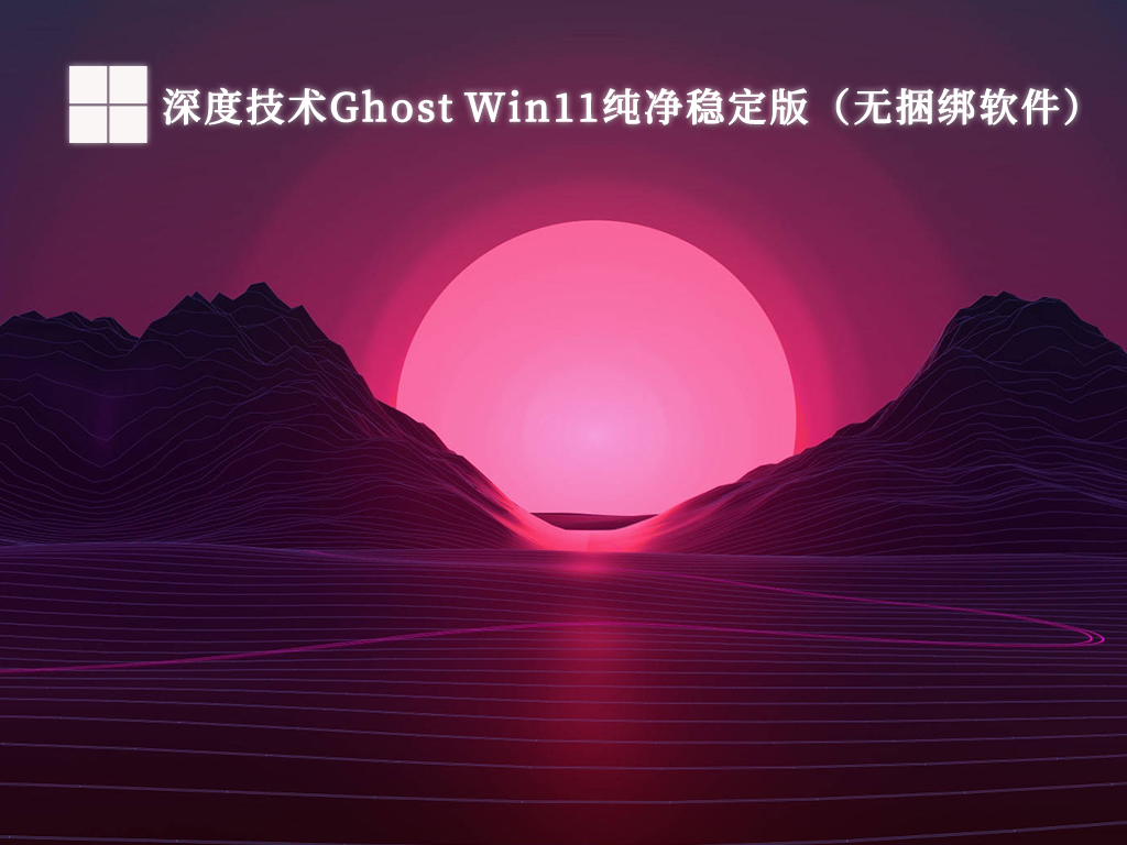 深度技术Ghost Win11纯净稳定版（无捆绑软件）V2024