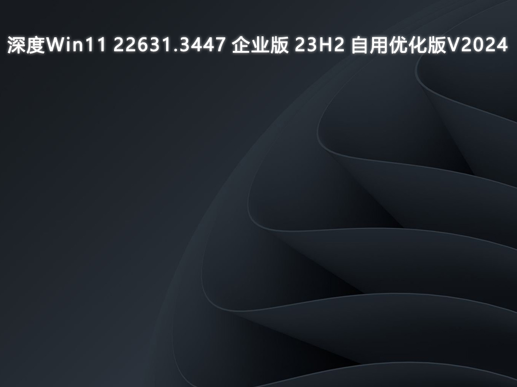 深度Win11 22631.3447 企业版 23H2 自用优化版V2024