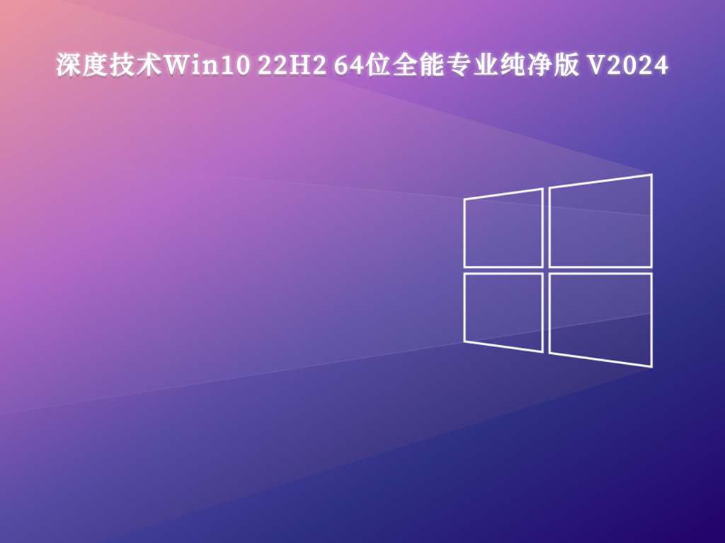 深度技术Win10 22H2 64位全能专业纯净版 V2024