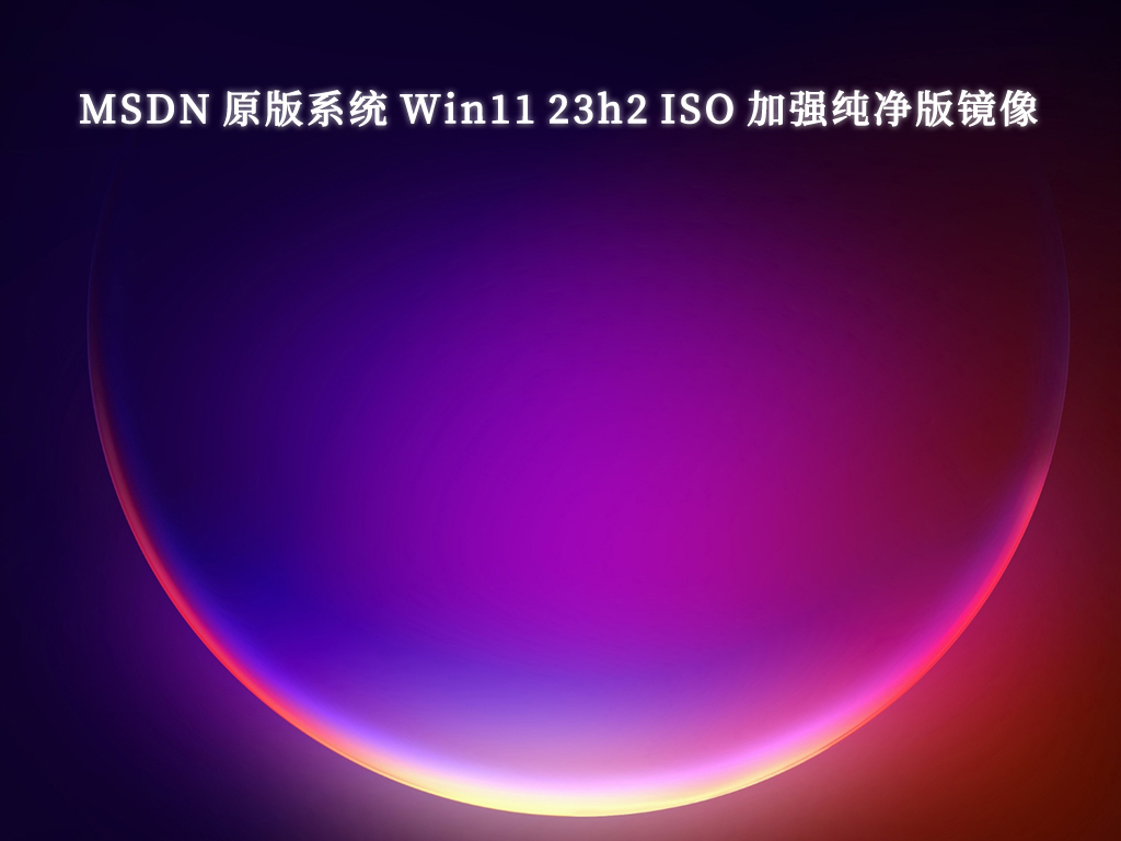 MSDN 原版系统 Win11 23h2 ISO 加强纯净版镜像V2024