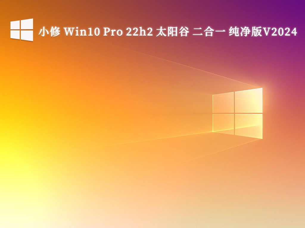 小修 Win10 Pro 22h2 太阳谷 二合一 纯净版V2024